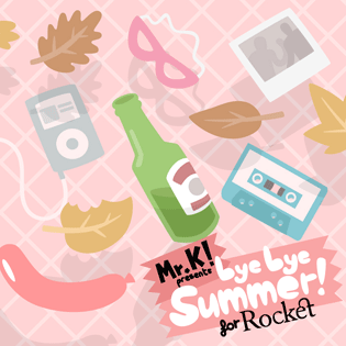 MR.K! PRESENTS: BYE BYE SUMMER!